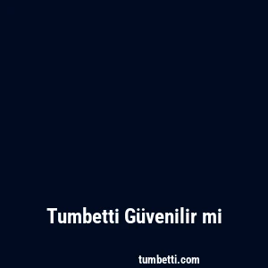 Tumbetti Güvenilir mi